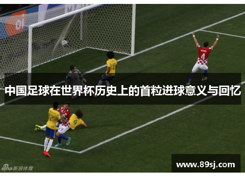 中国足球在世界杯历史上的首粒进球意义与回忆