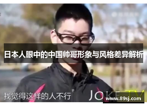 日本人眼中的中国帅哥形象与风格差异解析