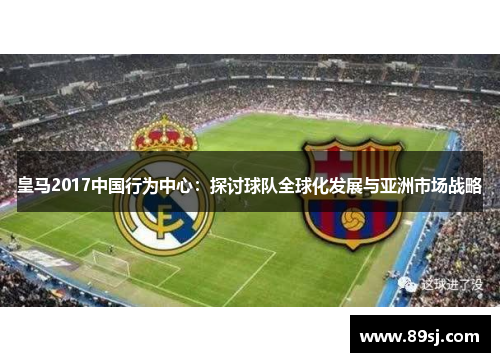 皇马2017中国行为中心：探讨球队全球化发展与亚洲市场战略