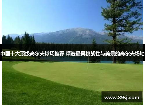 中国十大顶级高尔夫球场推荐 精选最具挑战性与美景的高尔夫场地