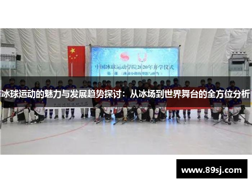 冰球运动的魅力与发展趋势探讨：从冰场到世界舞台的全方位分析