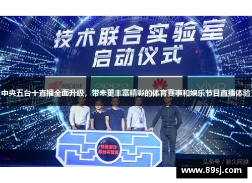 中央五台十直播全面升级，带来更丰富精彩的体育赛事和娱乐节目直播体验