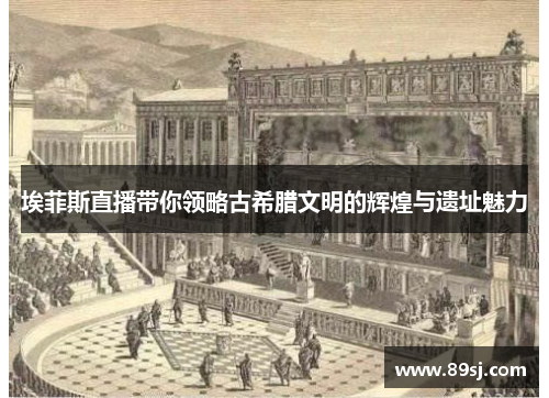 埃菲斯直播带你领略古希腊文明的辉煌与遗址魅力