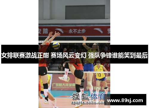女排联赛激战正酣 赛场风云变幻 强队争锋谁能笑到最后